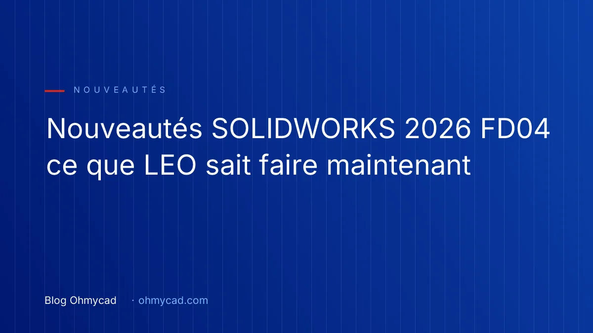 Nouveautés SOLIDWORKS 2026 FD04 : ce que LEO sait faire maintenant